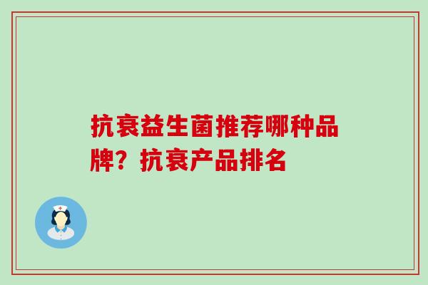 抗衰益生菌推荐哪种品牌？抗衰产品排名