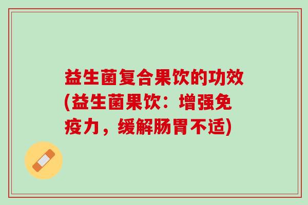 益生菌复合果饮的功效(益生菌果饮：增强免疫力，缓解肠胃不适)