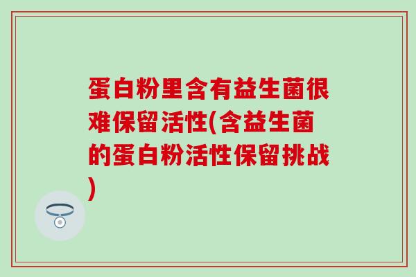 蛋白粉里含有益生菌很难保留活性(含益生菌的蛋白粉活性保留挑战)