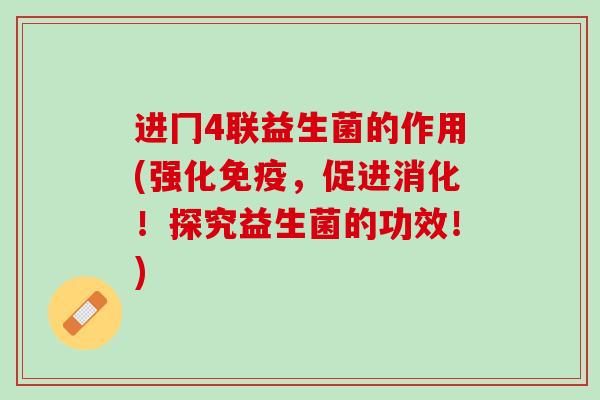 进冂4联益生菌的作用(强化免疫，促进消化！探究益生菌的功效！)