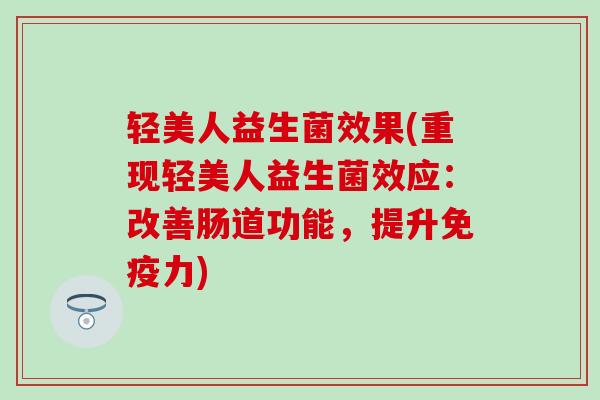 轻美人益生菌效果(重现轻美人益生菌效应：改善肠道功能，提升免疫力)