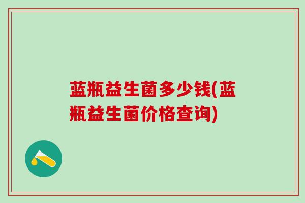 蓝瓶益生菌多少钱(蓝瓶益生菌价格查询)