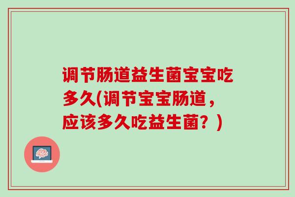 调节肠道益生菌宝宝吃多久(调节宝宝肠道，应该多久吃益生菌？)