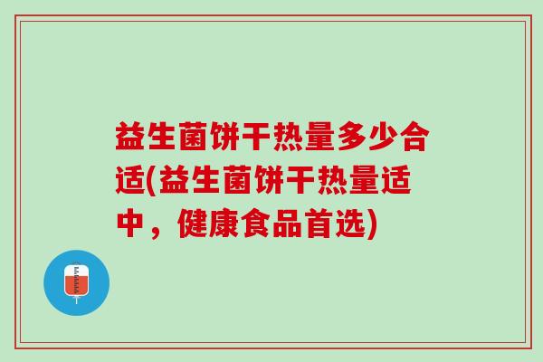 益生菌饼干热量多少合适(益生菌饼干热量适中，健康食品首选)