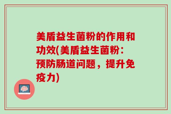 美盾益生菌粉的作用和功效(美盾益生菌粉：预防肠道问题，提升免疫力)