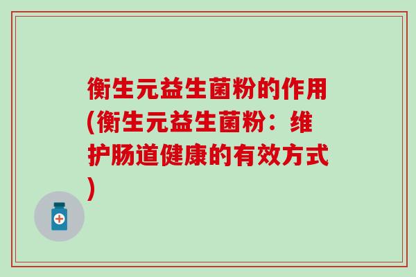 衡生元益生菌粉的作用(衡生元益生菌粉：维护肠道健康的有效方式)
