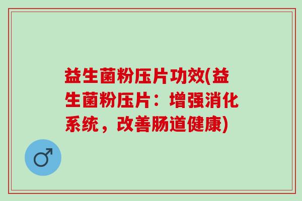 益生菌粉压片功效(益生菌粉压片：增强消化系统，改善肠道健康)