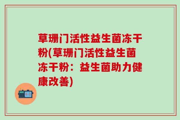 草珊门活性益生菌冻干粉(草珊门活性益生菌冻干粉：益生菌助力健康改善)