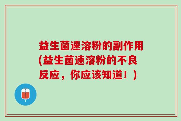 益生菌速溶粉的副作用(益生菌速溶粉的不良反应，你应该知道！)