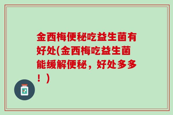 金西梅便秘吃益生菌有好处(金西梅吃益生菌能缓解便秘，好处多多！)