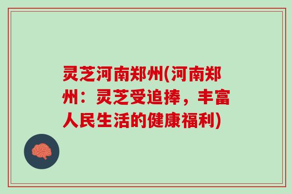 灵芝河南郑州(河南郑州：灵芝受追捧，丰富人民生活的健康福利)
