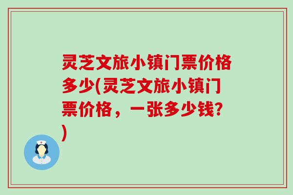 灵芝文旅小镇门票价格多少(灵芝文旅小镇门票价格，一张多少钱？)