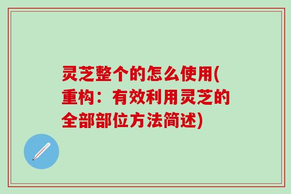 灵芝整个的怎么使用(重构：有效利用灵芝的全部部位方法简述)