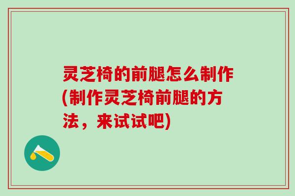 灵芝椅的前腿怎么制作(制作灵芝椅前腿的方法，来试试吧)