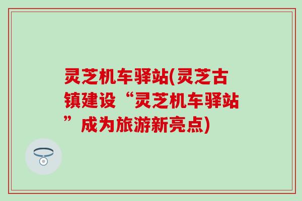 灵芝机车驿站(灵芝古镇建设“灵芝机车驿站”成为旅游新亮点)