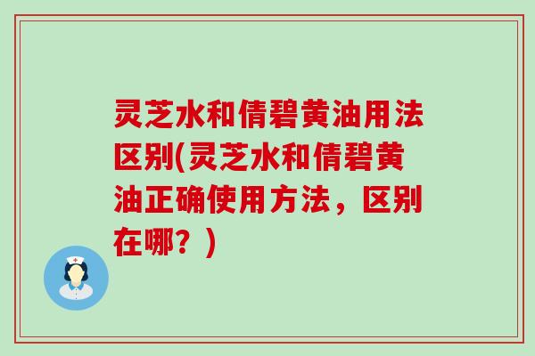 灵芝水和倩碧黄油用法区别(灵芝水和倩碧黄油正确使用方法，区别在哪？)