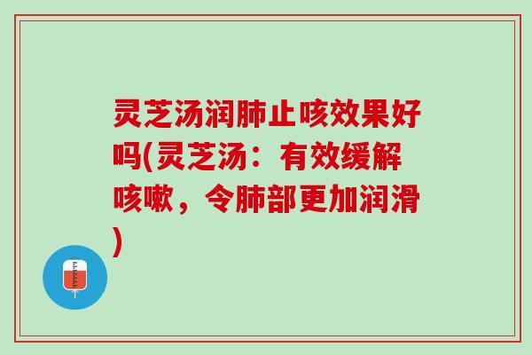灵芝汤润肺止咳效果好吗(灵芝汤：有效缓解咳嗽，令肺部更加润滑)