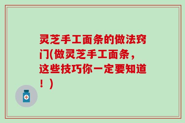 灵芝手工面条的做法窍门(做灵芝手工面条，这些技巧你一定要知道！)