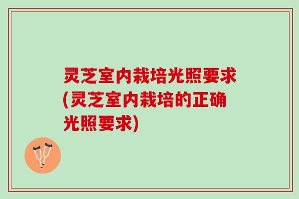 灵芝室内栽培光照要求(灵芝室内栽培的正确光照要求)