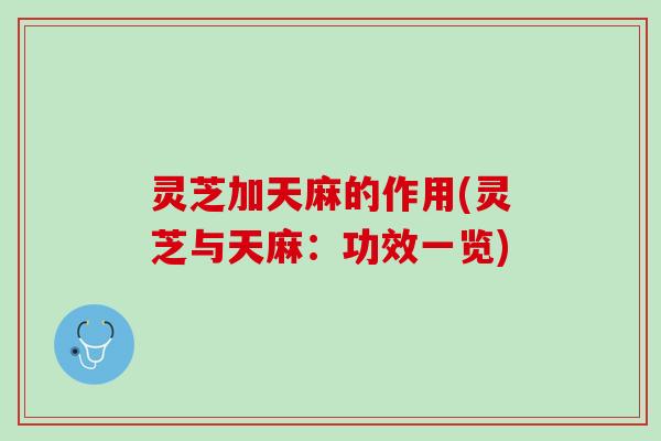 灵芝加天麻的作用(灵芝与天麻：功效一览)