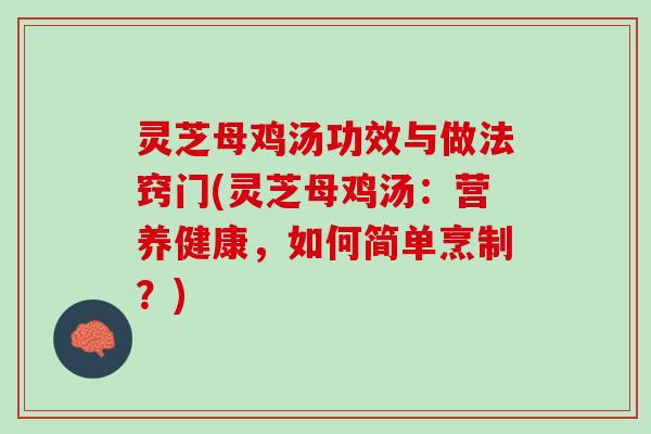 灵芝母鸡汤功效与做法窍门(灵芝母鸡汤：营养健康，如何简单烹制？)