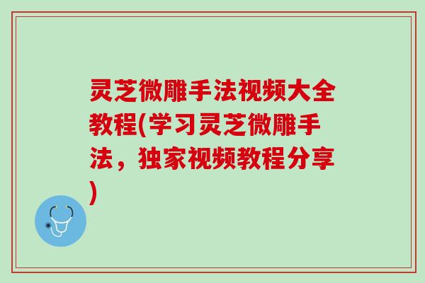 灵芝微雕手法视频大全教程(学习灵芝微雕手法，独家视频教程分享)
