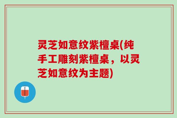灵芝如意纹紫檀桌(纯手工雕刻紫檀桌，以灵芝如意纹为主题)