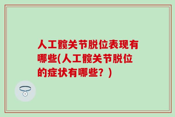 人工髋关节脱位表现有哪些(人工髋关节脱位的症状有哪些？)