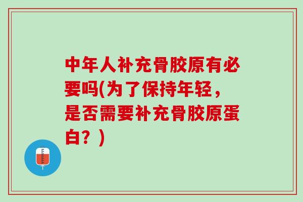 中年人补充骨胶原有必要吗(为了保持年轻，是否需要补充骨胶原蛋白？)