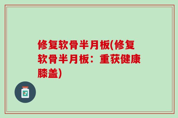 修复软骨半月板(修复软骨半月板：重获健康膝盖)