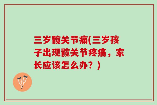 三岁髋关节痛(三岁孩子出现髋关节疼痛，家长应该怎么办？)