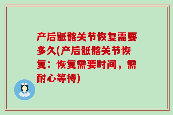 产后骶髂关节恢复需要多久(产后骶髂关节恢复:恢复需要时间,需耐心等待) 产后骶髂关节恢复需要多久(产后骶髂关节恢复:恢复需要时间,需耐心等待)