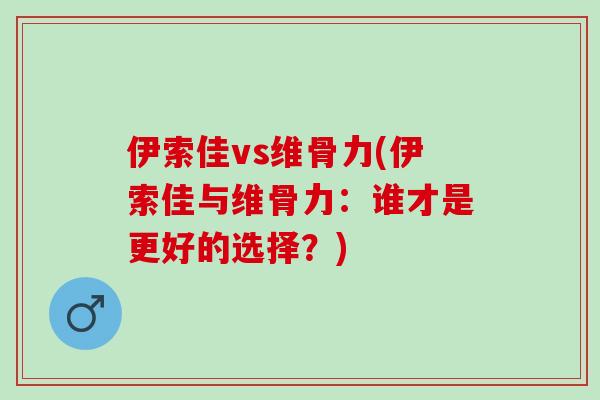 伊索佳vs维骨力(伊索佳与维骨力：谁才是更好的选择？)
