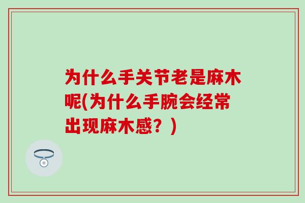 为什么手关节老是麻木呢(为什么手腕会经常出现麻木感？)