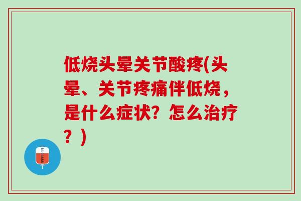 低烧头晕关节酸疼(头晕、关节疼痛伴低烧，是什么症状？怎么治疗？)