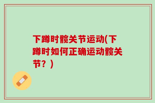 下蹲时髋关节运动(下蹲时如何正确运动髋关节？)