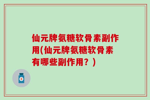 仙元牌氨糖软骨素副作用(仙元牌氨糖软骨素有哪些副作用？)