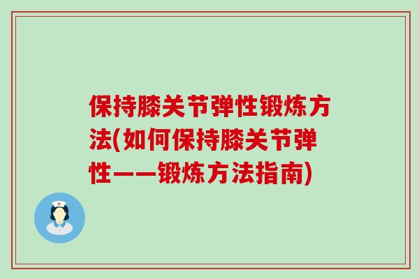 保持膝关节弹性锻炼方法(如何保持膝关节弹性——锻炼方法指南)