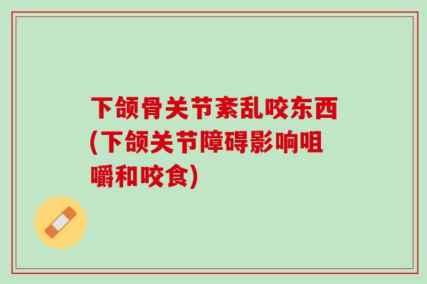 下颌骨关节紊乱咬东西(下颌关节障碍影响咀嚼和咬食)