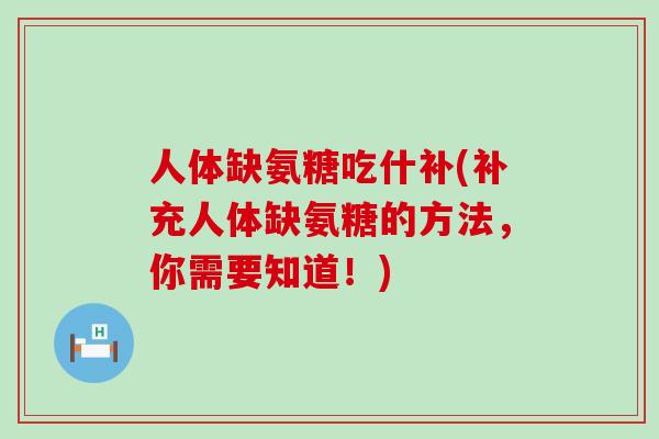人体缺氨糖吃什补(补充人体缺氨糖的方法，你需要知道！)