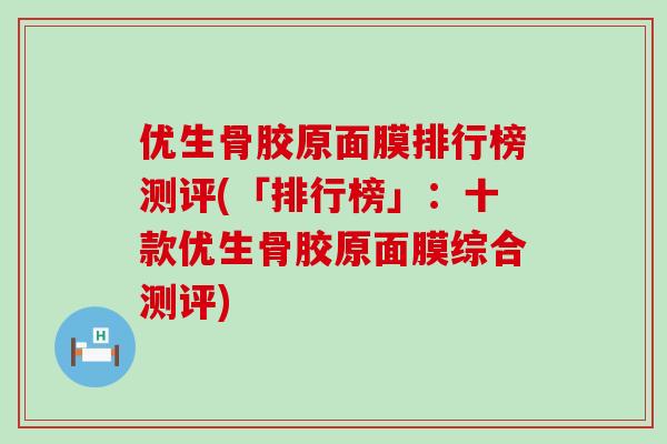优生骨胶原面膜排行榜测评(「排行榜」：十款优生骨胶原面膜综合测评)