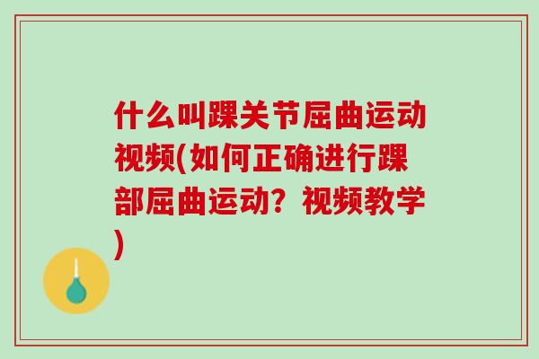 什么叫踝关节屈曲运动视频(如何正确进行踝部屈曲运动？视频教学)