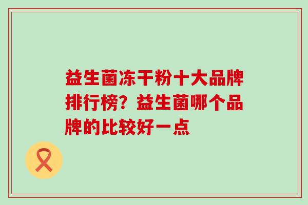 益生菌冻干粉十大品牌排行榜？益生菌哪个品牌的比较好一点