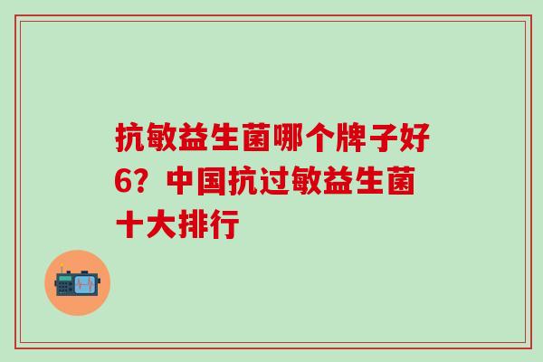 抗敏益生菌哪个牌子好6？中国抗过敏益生菌十大排行