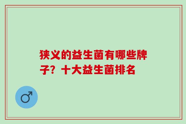 狭义的益生菌有哪些牌子？十大益生菌排名
