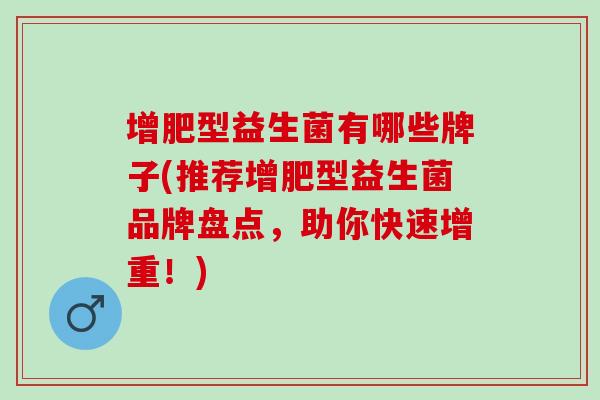 增肥型益生菌有哪些牌子(推荐增肥型益生菌品牌盘点，助你快速增重！)