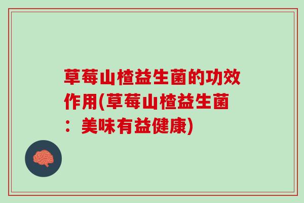 草莓山楂益生菌的功效作用(草莓山楂益生菌：美味有益健康)