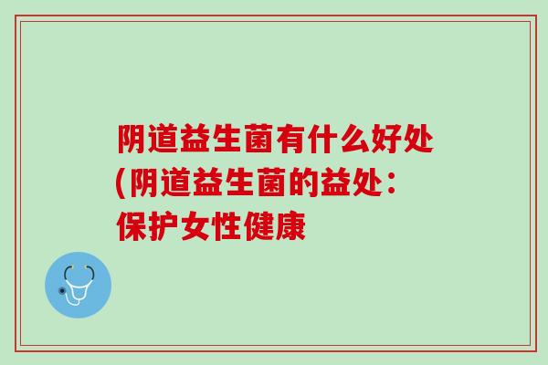 阴道益生菌有什么好处(阴道益生菌的益处：保护女性健康