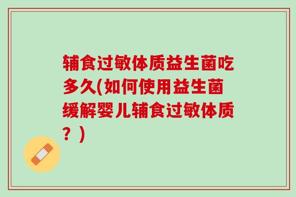 辅食过敏体质益生菌吃多久(如何使用益生菌缓解婴儿辅食过敏体质？)