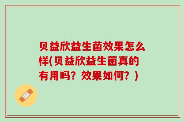 贝益欣益生菌效果怎么样(贝益欣益生菌真的有用吗？效果如何？)